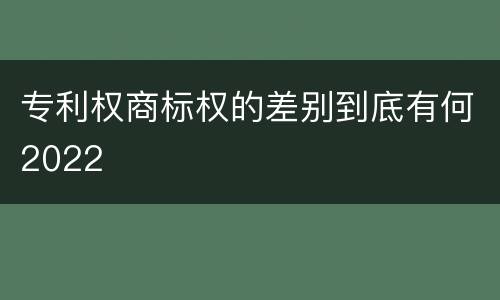 专利权商标权的差别到底有何2022
