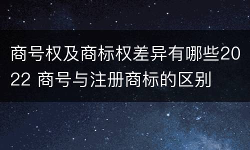 商号权及商标权差异有哪些2022 商号与注册商标的区别