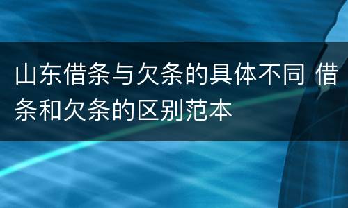 山东借条与欠条的具体不同 借条和欠条的区别范本