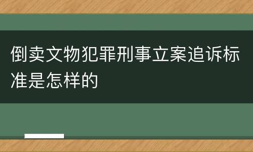 倒卖文物犯罪刑事立案追诉标准是怎样的
