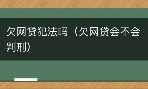 欠网贷犯法吗（欠网贷会不会判刑）