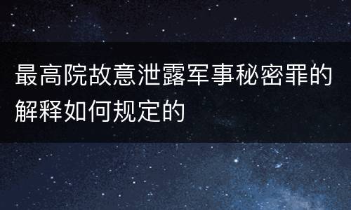 最高院故意泄露军事秘密罪的解释如何规定的