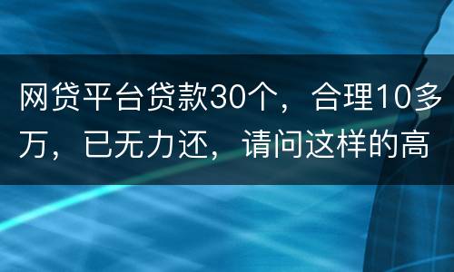 网贷平台贷款30个，合理10多万，已无力还，请问这样的高利贷要还吗