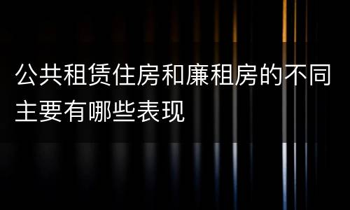 公共租赁住房和廉租房的不同主要有哪些表现