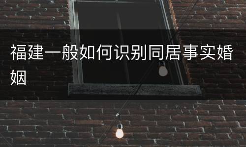 福建一般如何识别同居事实婚姻