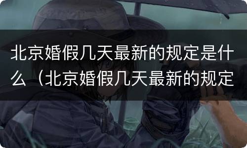 北京婚假几天最新的规定是什么（北京婚假几天最新的规定是什么意思）