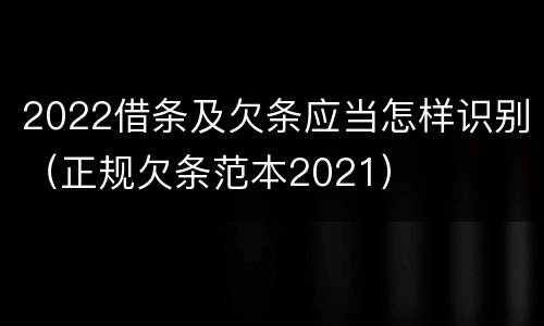 2022借条及欠条应当怎样识别（正规欠条范本2021）