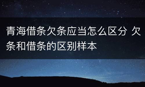 青海借条欠条应当怎么区分 欠条和借条的区别样本
