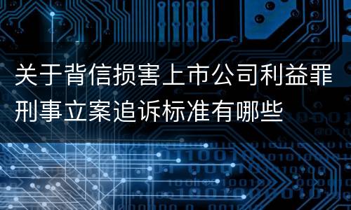 关于背信损害上市公司利益罪刑事立案追诉标准有哪些