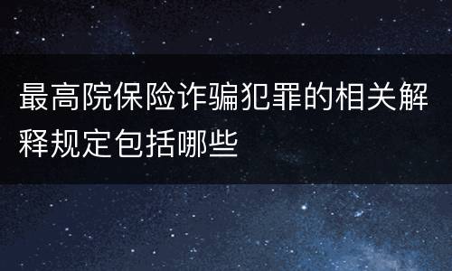 最高院保险诈骗犯罪的相关解释规定包括哪些