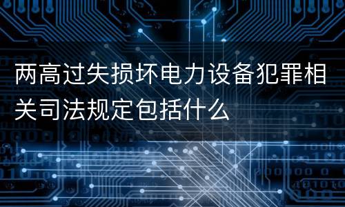 两高过失损坏电力设备犯罪相关司法规定包括什么
