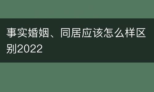 事实婚姻、同居应该怎么样区别2022