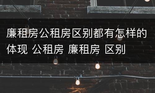 廉租房公租房区别都有怎样的体现 公租房 廉租房 区别