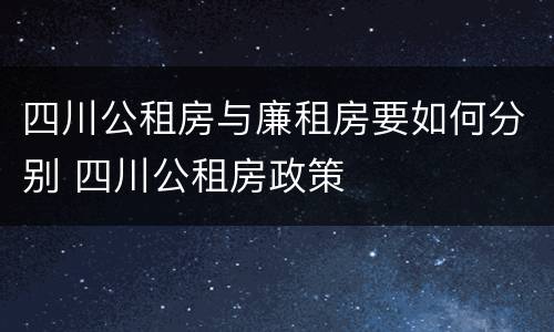 四川公租房与廉租房要如何分别 四川公租房政策