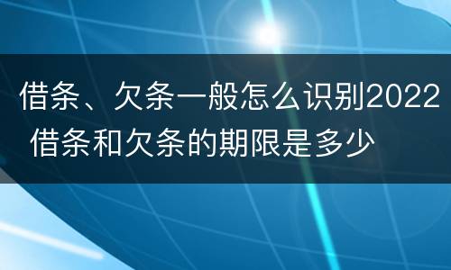 借条、欠条一般怎么识别2022 借条和欠条的期限是多少