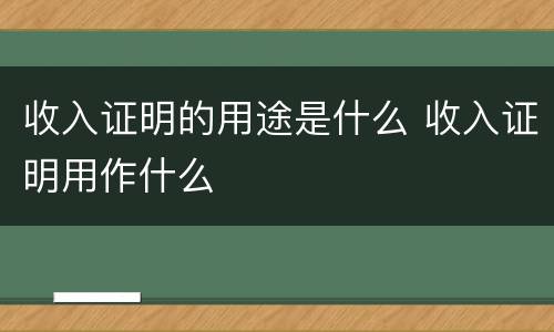 收入证明的用途是什么 收入证明用作什么
