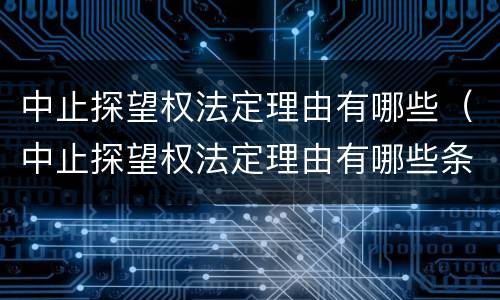 中止探望权法定理由有哪些（中止探望权法定理由有哪些条款）