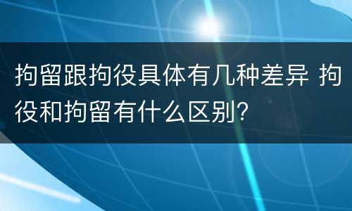 拘留跟拘役具体有几种差异 拘役和拘留有什么区别?