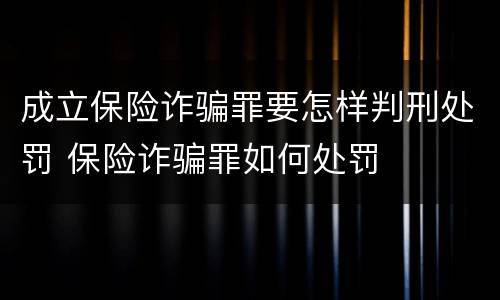 成立保险诈骗罪要怎样判刑处罚 保险诈骗罪如何处罚