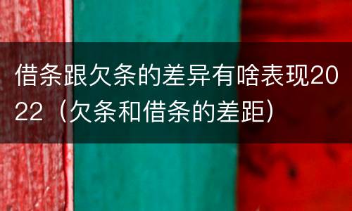 借条跟欠条的差异有啥表现2022（欠条和借条的差距）
