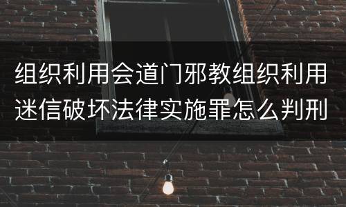 组织利用会道门邪教组织利用迷信破坏法律实施罪怎么判刑