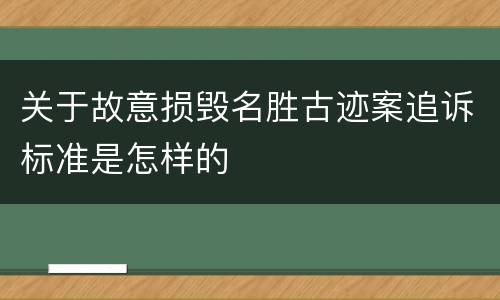 关于故意损毁名胜古迹案追诉标准是怎样的