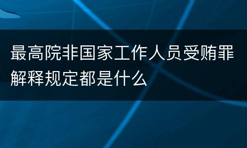 最高院非国家工作人员受贿罪解释规定都是什么