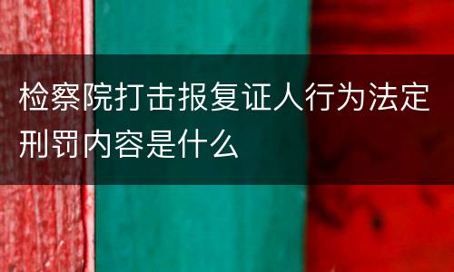 检察院打击报复证人行为法定刑罚内容是什么