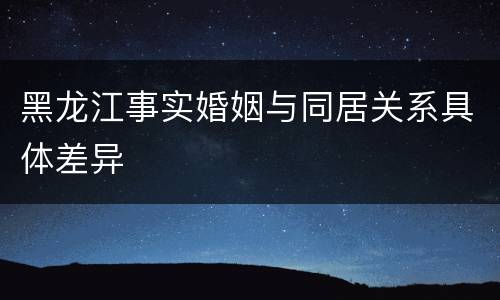 黑龙江事实婚姻与同居关系具体差异