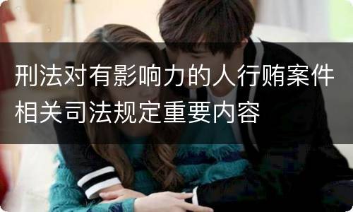 刑法对有影响力的人行贿案件相关司法规定重要内容