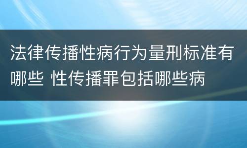 法律传播性病行为量刑标准有哪些 性传播罪包括哪些病