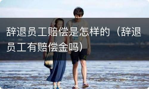 辞退员工赔偿是怎样的（辞退员工有赔偿金吗）