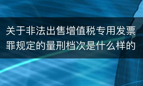 关于非法出售增值税专用发票罪规定的量刑档次是什么样的