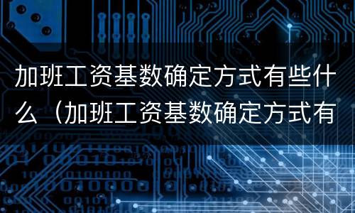 加班工资基数确定方式有些什么（加班工资基数确定方式有些什么类型）