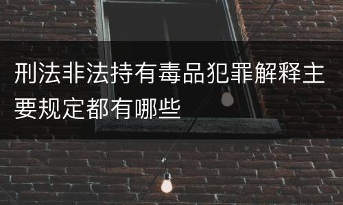 刑法非法持有毒品犯罪解释主要规定都有哪些