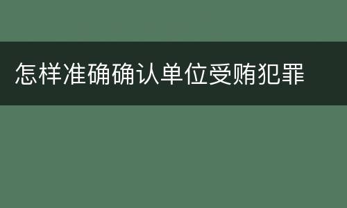 怎样准确确认单位受贿犯罪