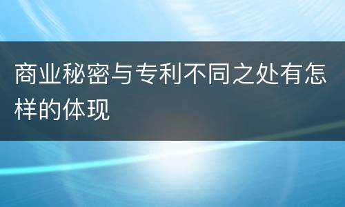 商业秘密与专利不同之处有怎样的体现