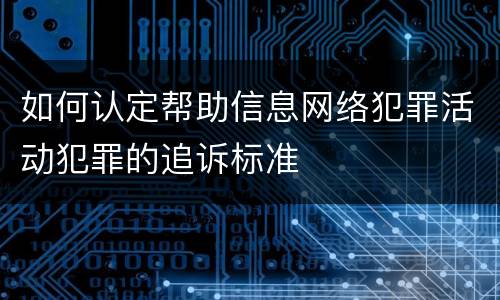如何认定帮助信息网络犯罪活动犯罪的追诉标准