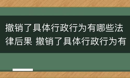 撤销了具体行政行为有哪些法律后果 撤销了具体行政行为有哪些法律后果呢