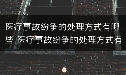 医疗事故纷争的处理方式有哪些 医疗事故纷争的处理方式有哪些方面