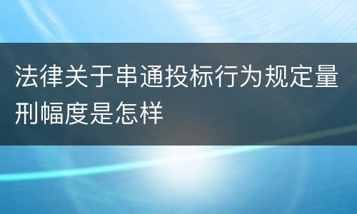 法律关于串通投标行为规定量刑幅度是怎样