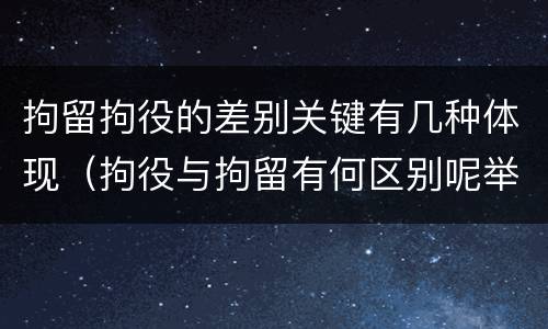 拘留拘役的差别关键有几种体现（拘役与拘留有何区别呢举例说明）
