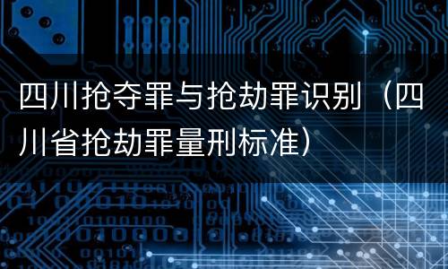 四川抢夺罪与抢劫罪识别(四川省抢劫罪量刑标准)