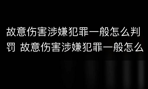 故意伤害涉嫌犯罪一般怎么判罚 故意伤害涉嫌犯罪一般怎么判罚的