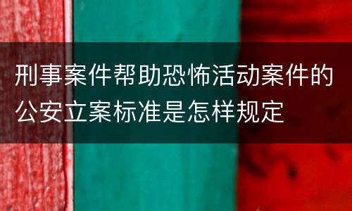 刑事案件帮助恐怖活动案件的公安立案标准是怎样规定