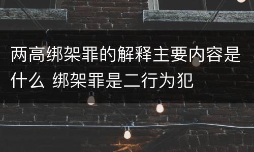 两高绑架罪的解释主要内容是什么 绑架罪是二行为犯
