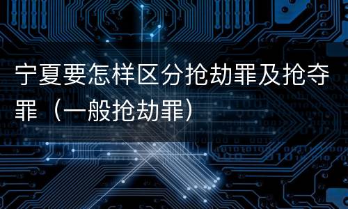 宁夏要怎样区分抢劫罪及抢夺罪（一般抢劫罪）