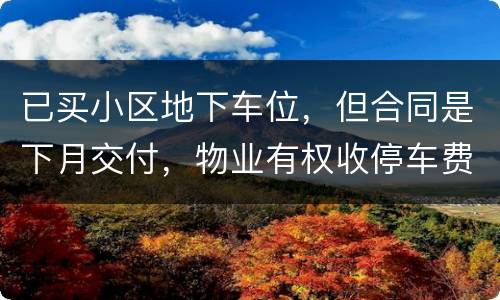 已买小区地下车位，但合同是下月交付，物业有权收停车费吗