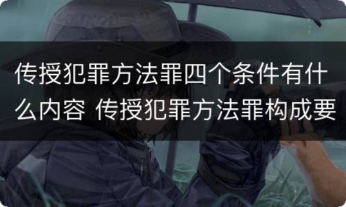 传授犯罪方法罪四个条件有什么内容 传授犯罪方法罪构成要件