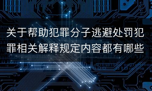 关于帮助犯罪分子逃避处罚犯罪相关解释规定内容都有哪些